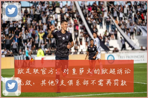 欧足联官方：对皇萨文的欧超诉讼无效，其他9支俱乐部不需再罚款