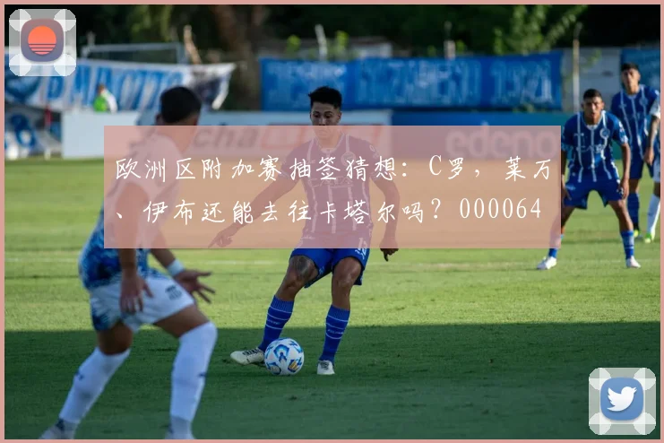 欧洲区附加赛抽签猜想：C罗，莱万、伊布还能去往卡塔尔吗？0000644