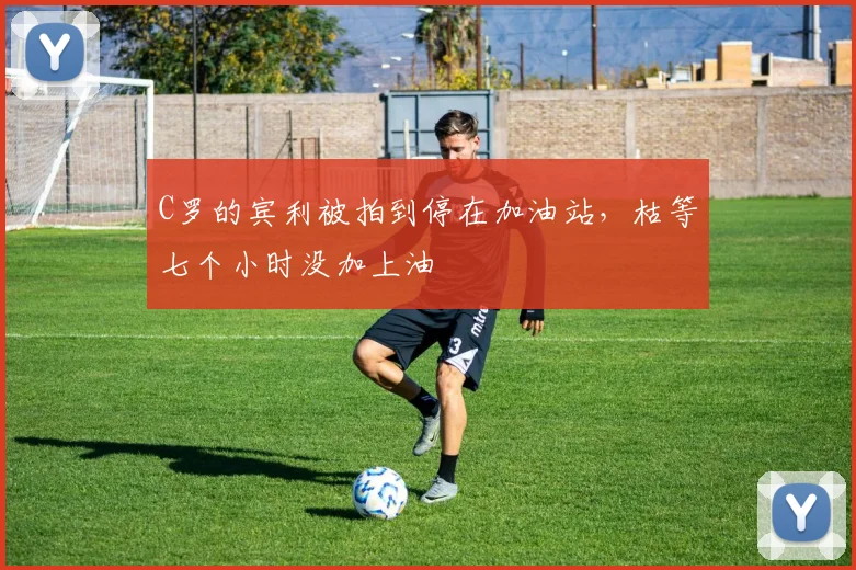C罗的宾利被拍到停在加油站，枯等七个小时没加上油