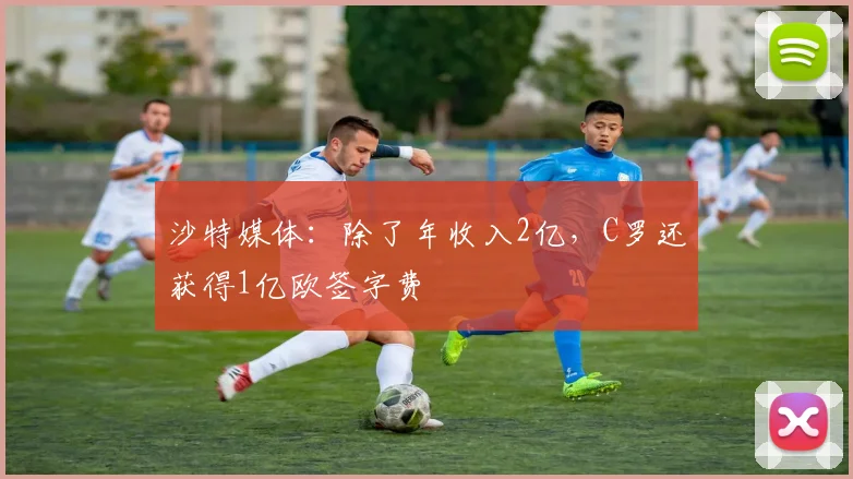 沙特媒体：除了年收入2亿，C罗还获得1亿欧签字费