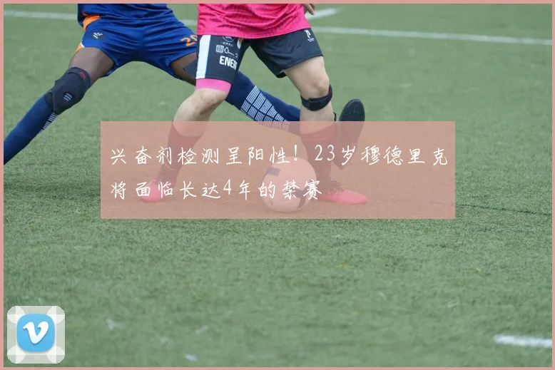 兴奋剂检测呈阳性！23岁穆德里克将面临长达4年的禁赛