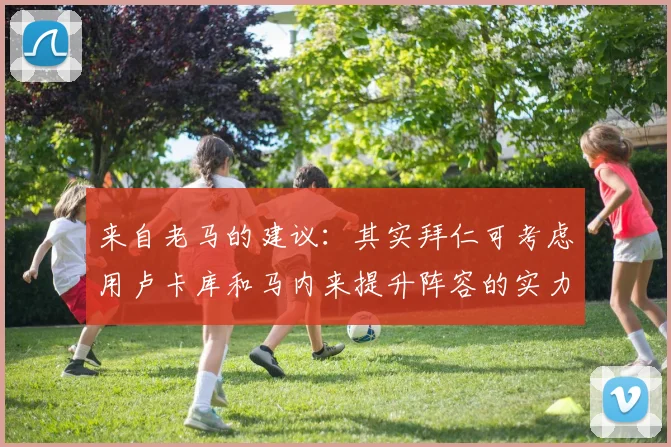 来自老马的建议：其实拜仁可考虑用卢卡库和马内来提升阵容的实力