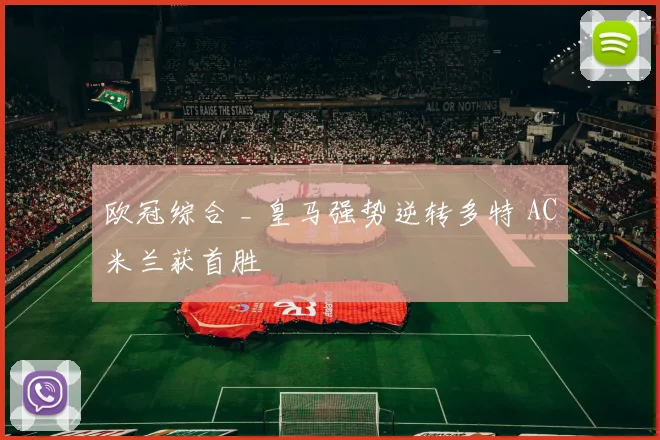 欧冠综合 _ 皇马强势逆转多特 AC米兰获首胜