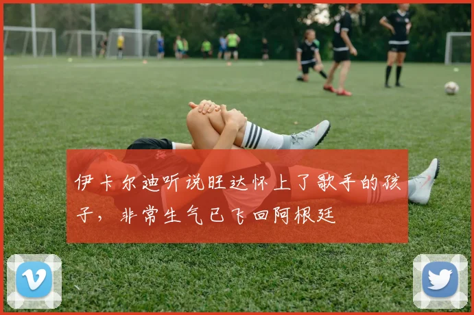 伊卡尔迪听说旺达怀上了歌手的孩子，非常生气已飞回阿根廷