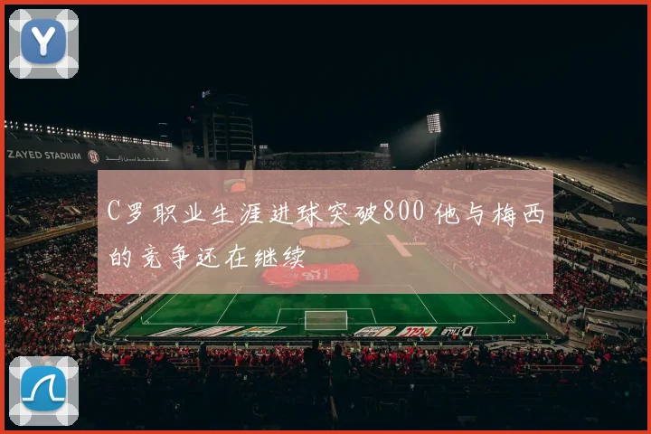 C罗职业生涯进球突破800 他与梅西的竞争还在继续