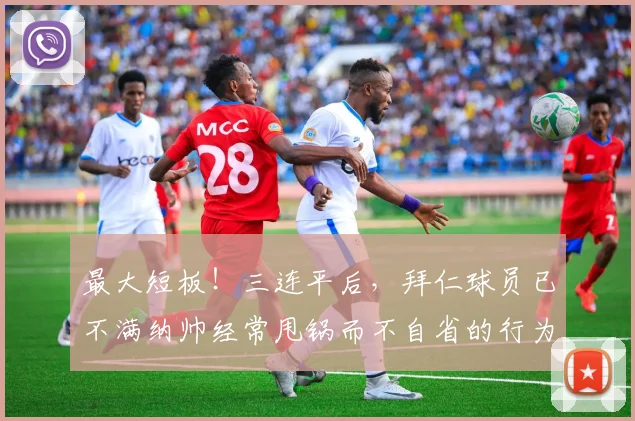 最大短板！三连平后，拜仁球员已不满纳帅经常甩锅而不自省的行为
