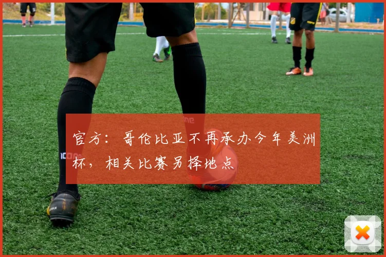 官方：哥伦比亚不再承办今年美洲杯，相关比赛另择地点