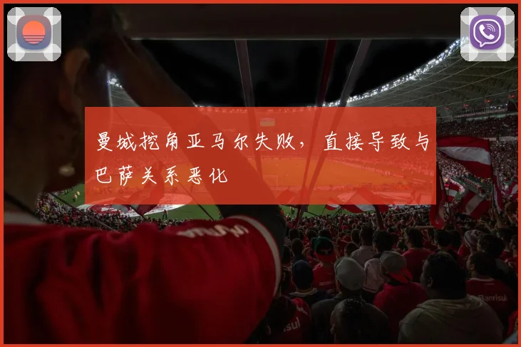 曼城挖角亚马尔失败，直接导致与巴萨关系恶化