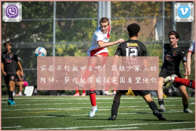 实在不行就回去吧！因缺少家人的陪伴，萨内经常前往英国看望他们