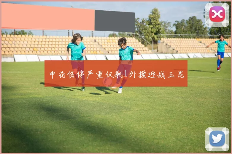 申花伤停严重仅剩1外援迎战玉昆