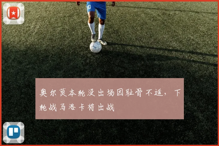 奥尔莫本轮没出场因耻骨不适，下轮战马洛卡将出战