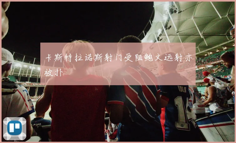 卡斯特拉诺斯射门受阻鲍文远射亦被扑