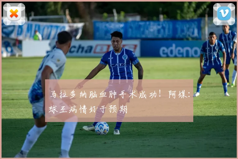 马拉多纳脑血肿手术成功！阿媒：球王病情好于预期