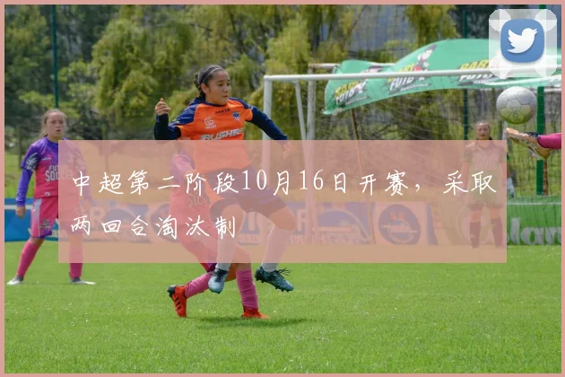中超第二阶段10月16日开赛，采取两回合淘汰制