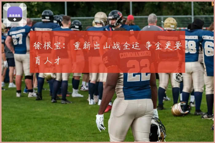 徐根宝：重新出山战全运 争金更要育人才