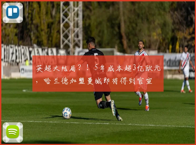 英超大结局？！5年成本超3亿欧元，哈兰德加盟曼城即将得到官宣