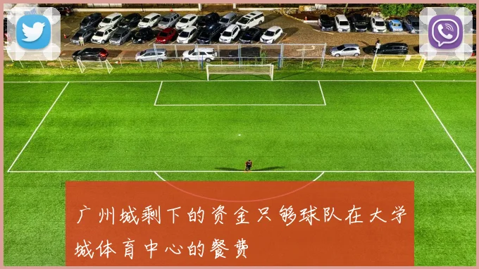 广州城剩下的资金只够球队在大学城体育中心的餐费