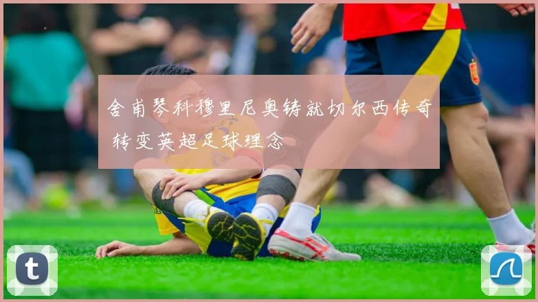 舍甫琴科穆里尼奥铸就切尔西传奇 转变英超足球理念