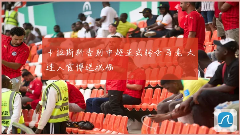 卡拉斯科告别中超正式转会马竞 大连人官博送祝福