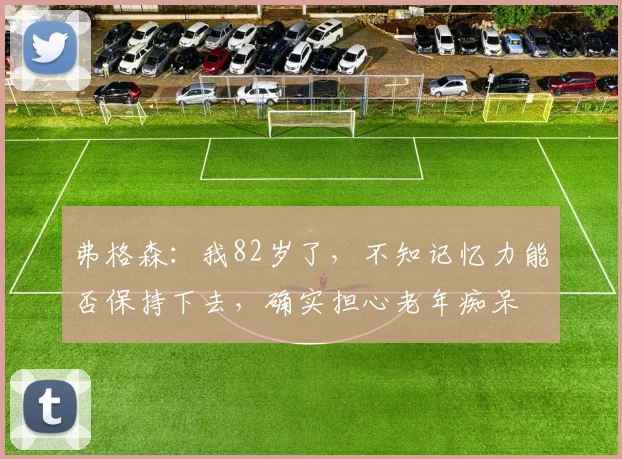 弗格森：我82岁了，不知记忆力能否保持下去，确实担心老年痴呆