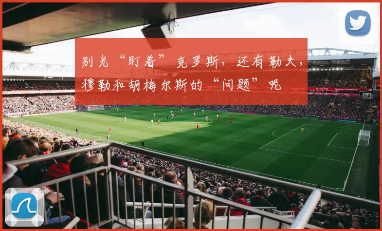 别光“盯着”克罗斯，还有勒夫，穆勒和胡梅尔斯的“问题”呢