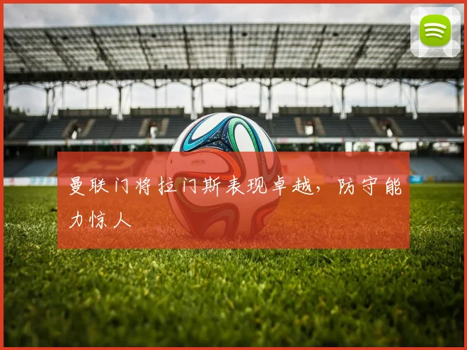 曼联门将拉门斯表现卓越，防守能力惊人